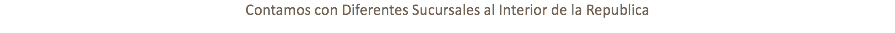 Contamos con Diferentes Sucursales al Interior de la Republica